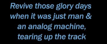 Text: "Revive those glory days when it was just a man and an analog machine, tearing up the track."